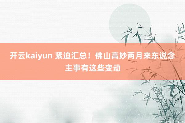 开云kaiyun 紧迫汇总！佛山高妙两月来东说念主事有这些变动