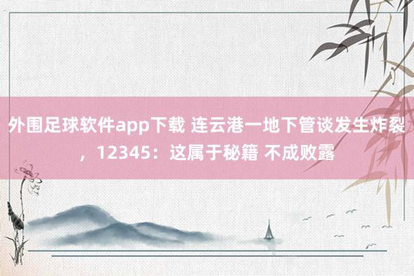 外围足球软件app下载 连云港一地下管谈发生炸裂，12345：这属于秘籍 不成败露