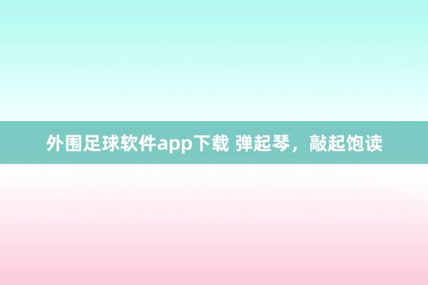 外围足球软件app下载 弹起琴，敲起饱读