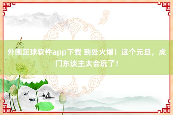 外围足球软件app下载 到处火爆！这个元旦，虎门东谈主太会玩了！