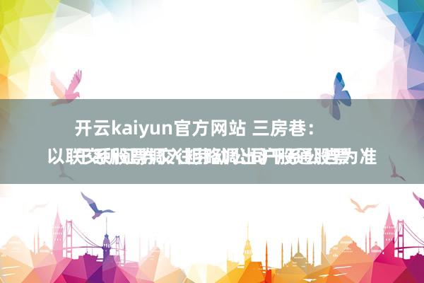 开云kaiyun官方网站 三房巷：
干系股票调入粗略调出沪股通股票以联交所证券交往劳动公司干系公告为准