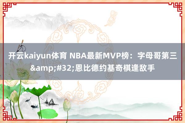 开云kaiyun体育 NBA最新MVP榜：字母哥第三&#32;恩比德约基奇棋逢敌手