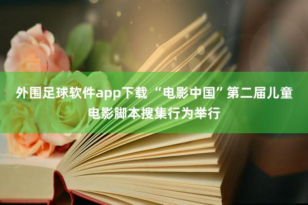 外围足球软件app下载 “电影中国”第二届儿童电影脚本搜集行为举行