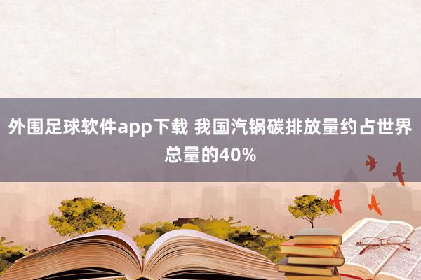 外围足球软件app下载 我国汽锅碳排放量约占世界总量的40%