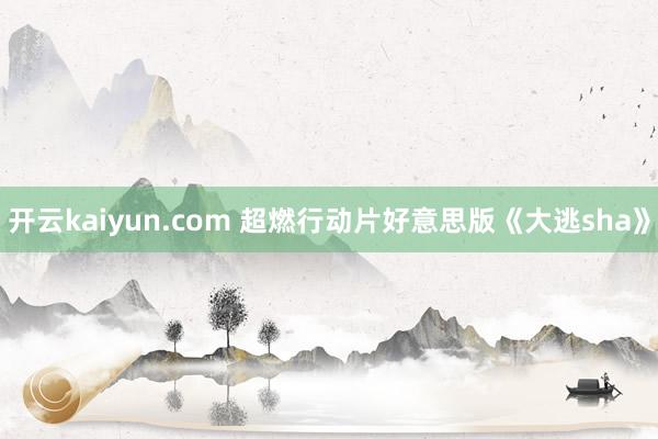 开云kaiyun.com 超燃行动片好意思版《大逃sha》