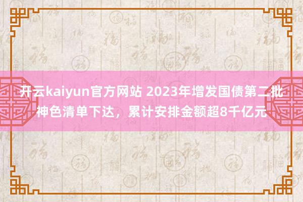 开云kaiyun官方网站 2023年增发国债第二批神色清单下达，累计安排金额超8千亿元