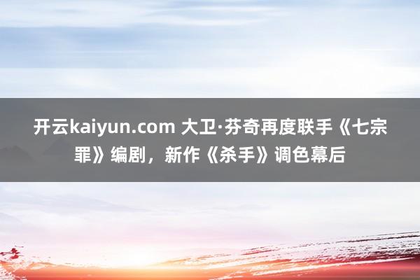 开云kaiyun.com 大卫·芬奇再度联手《七宗罪》编剧，新作《杀手》调色幕后