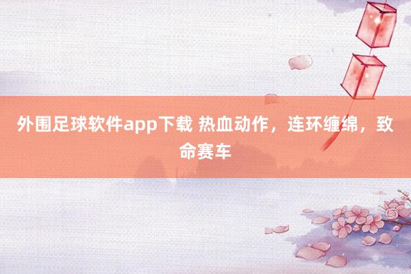 外围足球软件app下载 热血动作，连环缠绵，致命赛车