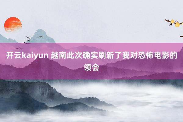 开云kaiyun 越南此次确实刷新了我对恐怖电影的领会