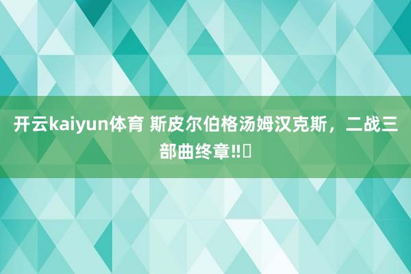 开云kaiyun体育 斯皮尔伯格汤姆汉克斯，二战三部曲终章‼️