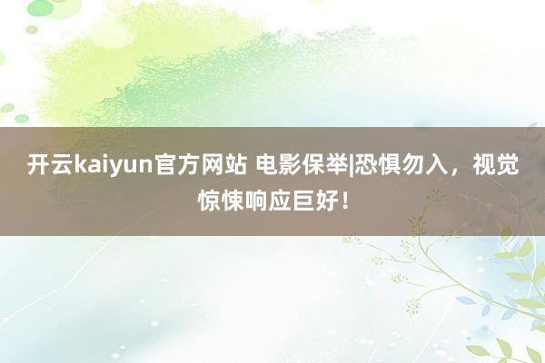 开云kaiyun官方网站 电影保举|恐惧勿入，视觉惊悚响应巨好！