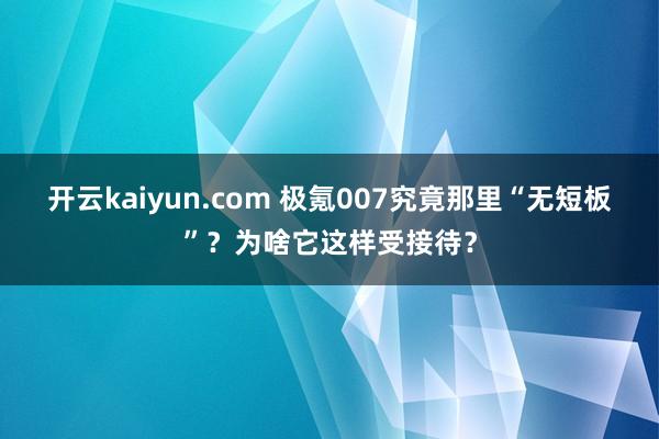 开云kaiyun.com 极氪007究竟那里“无短板”？为啥它这样受接待？