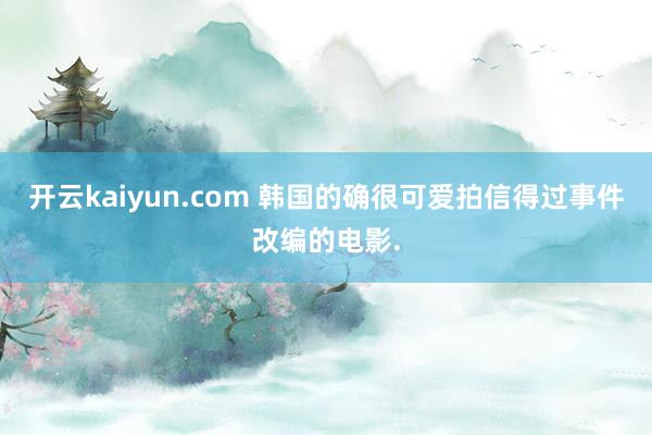 开云kaiyun.com 韩国的确很可爱拍信得过事件改编的电影.