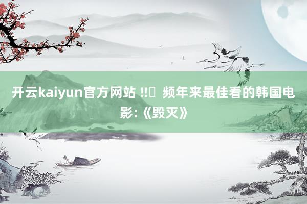 开云kaiyun官方网站 ‼️频年来最佳看的韩国电影:《毁灭》