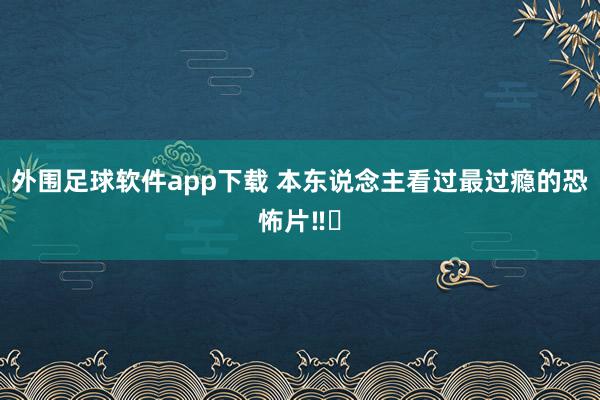 外围足球软件app下载 本东说念主看过最过瘾的恐怖片‼️