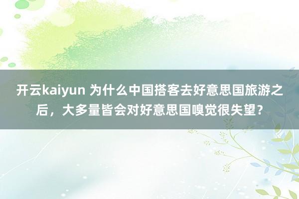 开云kaiyun 为什么中国搭客去好意思国旅游之后，大多量皆会对好意思国嗅觉很失望？