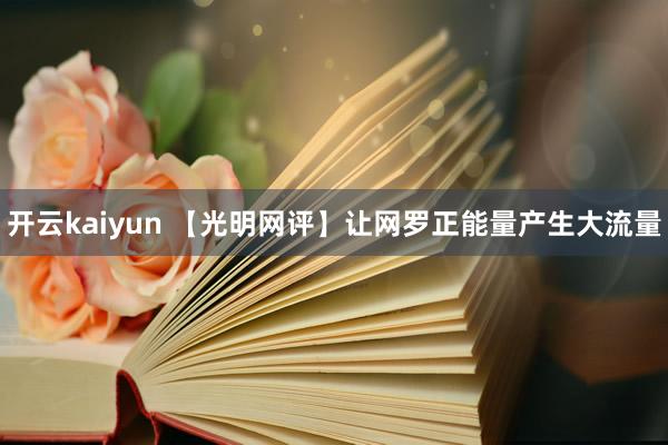 开云kaiyun 【光明网评】让网罗正能量产生大流量