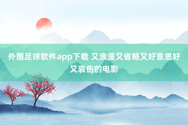 外围足球软件app下载 又浪漫又省略又好意思好又哀伤的电影