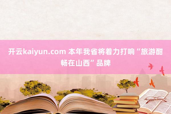 开云kaiyun.com 本年我省将着力打响“旅游酣畅在山西”品牌