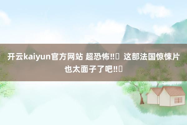 开云kaiyun官方网站 超恐怖‼️这部法国惊悚片也太面子了吧‼️