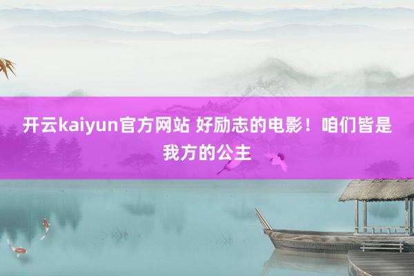 开云kaiyun官方网站 好励志的电影！咱们皆是我方的公主