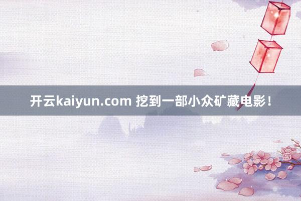 开云kaiyun.com 挖到一部小众矿藏电影！