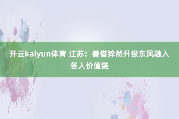 开云kaiyun体育 江苏：善借猝然升级东风融入各人价值链