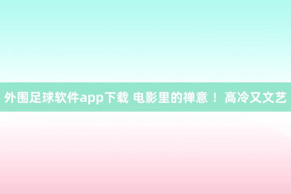 外围足球软件app下载 电影里的禅意 ！高冷又文艺