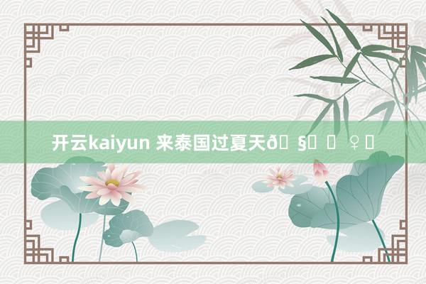 开云kaiyun 来泰国过夏天🧚‍♀️