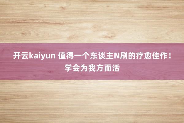 开云kaiyun 值得一个东谈主N刷的疗愈佳作！学会为我方而活