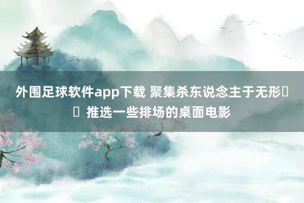 外围足球软件app下载 聚集杀东说念主于无形⁉️推选一些排场的桌面电影