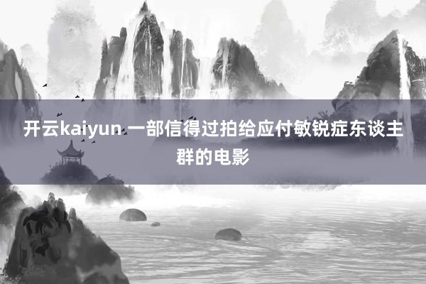 开云kaiyun 一部信得过拍给应付敏锐症东谈主群的电影