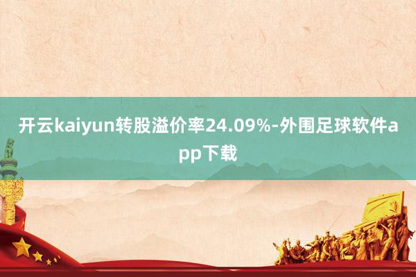 开云kaiyun转股溢价率24.09%-外围足球软件app下载