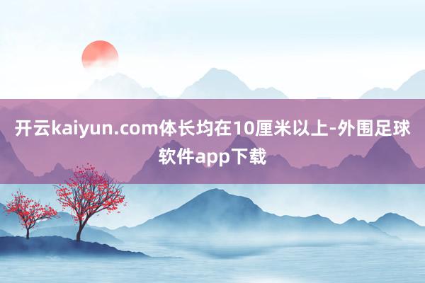 开云kaiyun.com体长均在10厘米以上-外围足球软件app下载