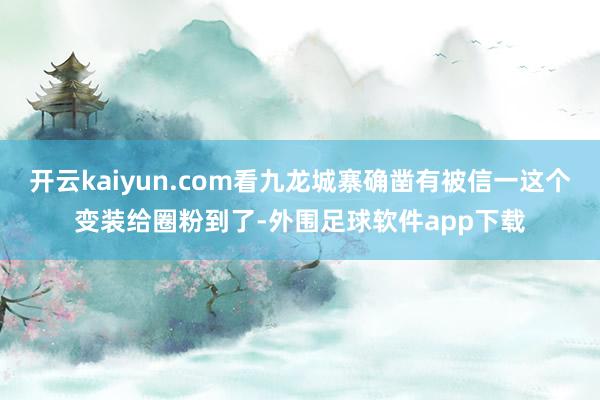 开云kaiyun.com看九龙城寨确凿有被信一这个变装给圈粉到了-外围足球软件app下载