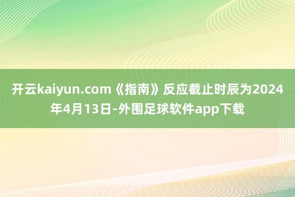 开云kaiyun.com《指南》反应截止时辰为2024年4月13日-外围足球软件app下载