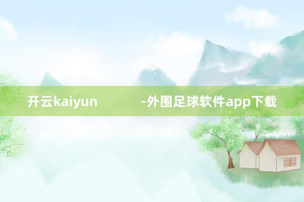 开云kaiyun            -外围足球软件app下载