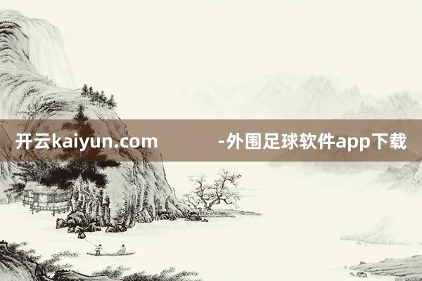 开云kaiyun.com            -外围足球软件app下载