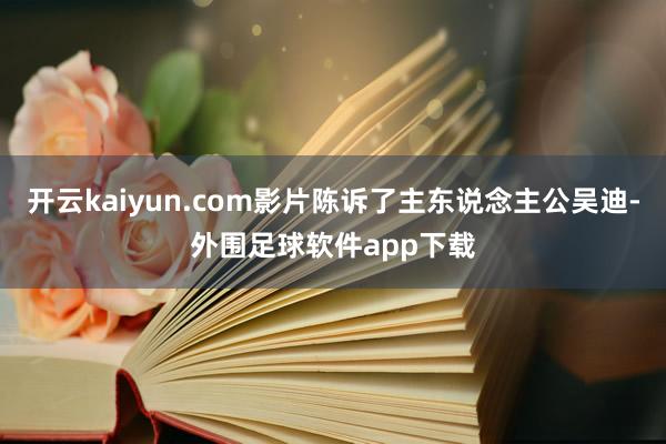 开云kaiyun.com影片陈诉了主东说念主公吴迪-外围足球软件app下载