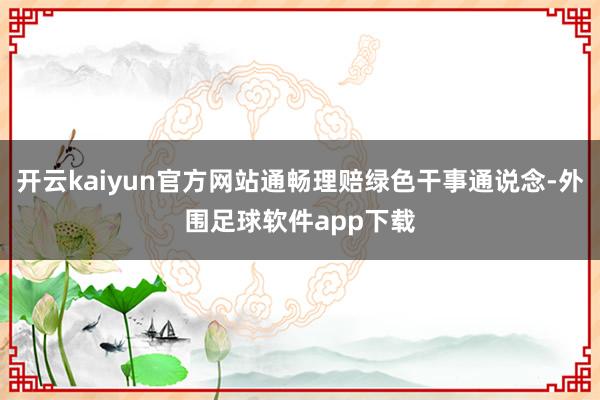 开云kaiyun官方网站通畅理赔绿色干事通说念-外围足球软件app下载