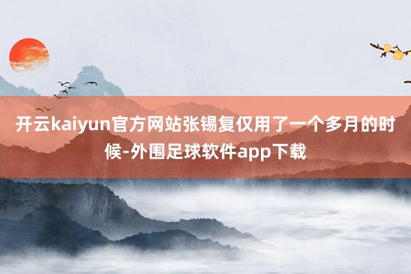 开云kaiyun官方网站张锡复仅用了一个多月的时候-外围足球软件app下载