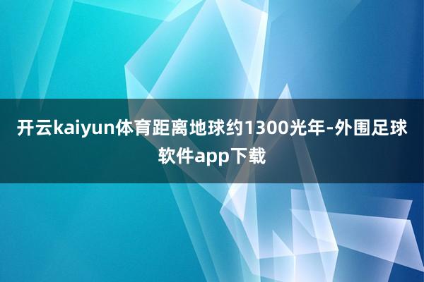 开云kaiyun体育距离地球约1300光年-外围足球软件app下载