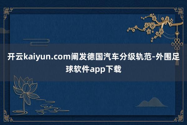 开云kaiyun.com阐发德国汽车分级轨范-外围足球软件app下载