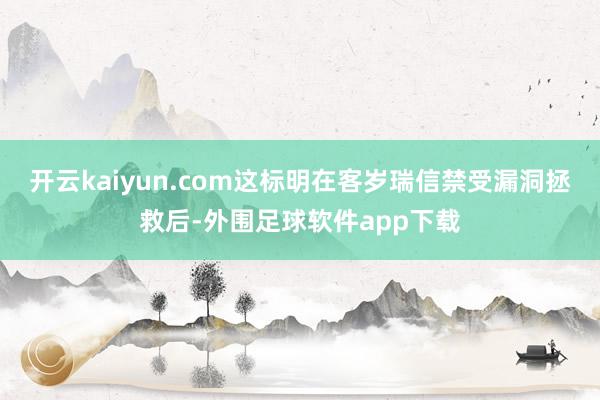 开云kaiyun.com这标明在客岁瑞信禁受漏洞拯救后-外围足球软件app下载