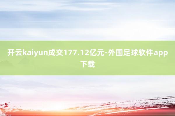 开云kaiyun成交177.12亿元-外围足球软件app下载