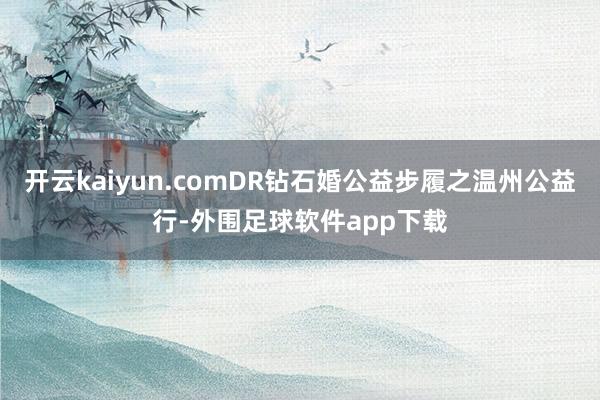 开云kaiyun.comDR钻石婚公益步履之温州公益行-外围足球软件app下载