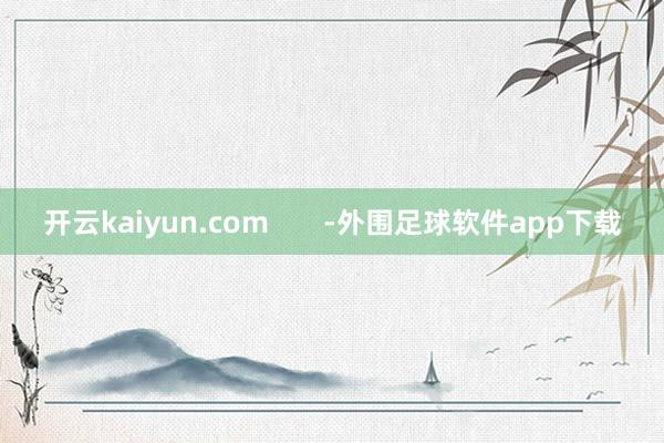 开云kaiyun.com       -外围足球软件app下载