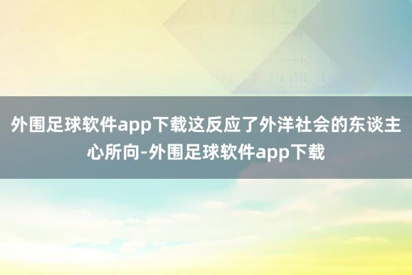 外围足球软件app下载这反应了外洋社会的东谈主心所向-外围足球软件app下载