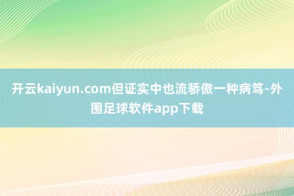 开云kaiyun.com但证实中也流骄傲一种病笃-外围足球软件app下载