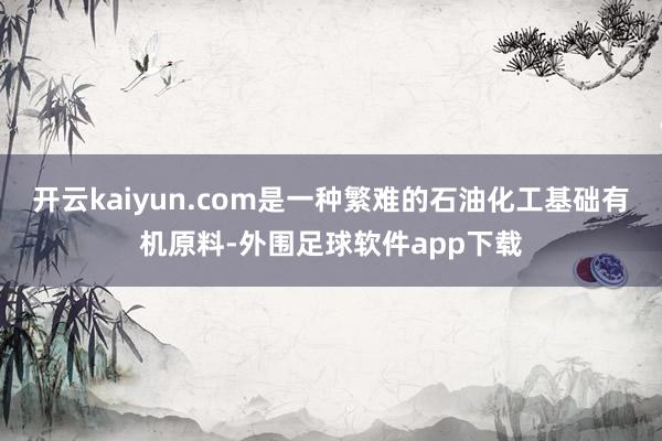 开云kaiyun.com是一种繁难的石油化工基础有机原料-外围足球软件app下载